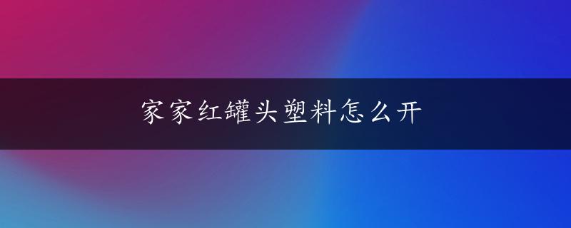 家家红罐头塑料怎么开