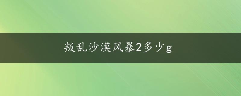 叛乱沙漠风暴2多少g