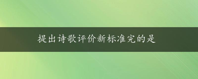 提出诗歌评价新标准完的是