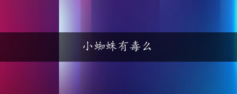 小蜘蛛有毒么