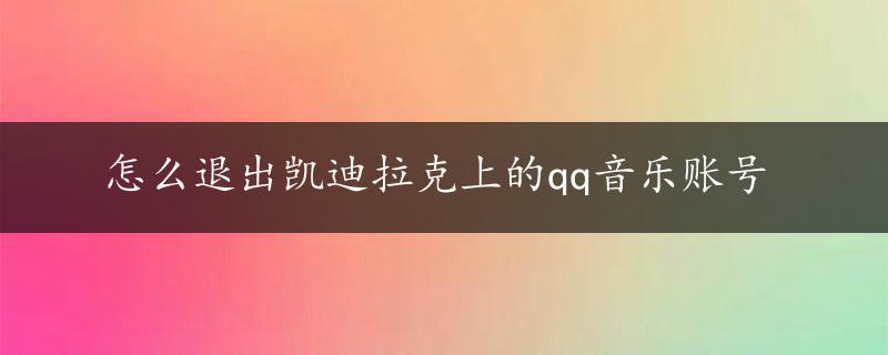 怎么退出凯迪拉克上的qq音乐账号