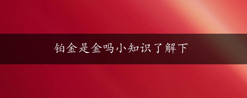 铂金是金吗小知识了解下