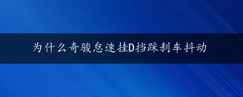 为什么奇骏怠速挂D挡踩刹车抖动