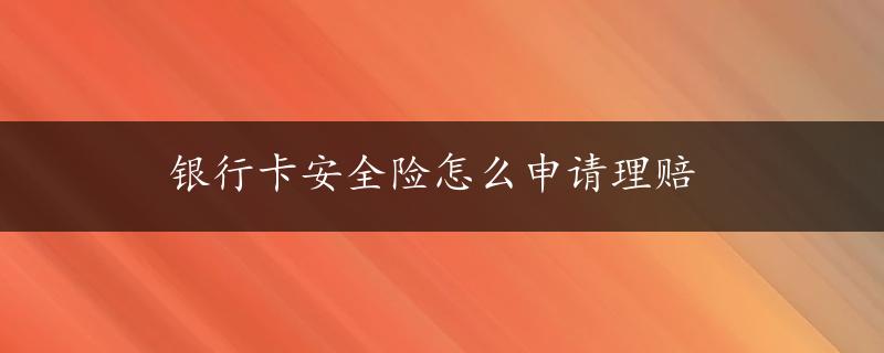 银行卡安全险怎么申请理赔