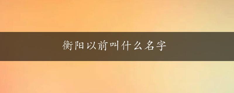 衡阳以前叫什么名字