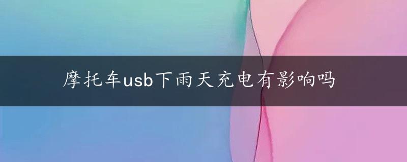 摩托车usb下雨天充电有影响吗