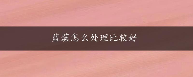 蓝藻怎么处理比较好