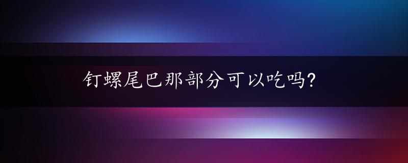 钉螺尾巴那部分可以吃吗?