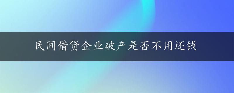 民间借贷企业破产是否不用还钱