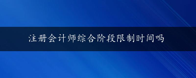 注册会计师综合阶段限制时间吗