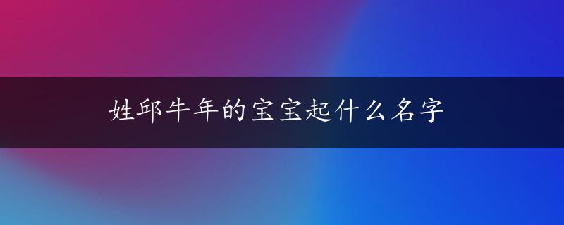 姓邱牛年的宝宝起什么名字