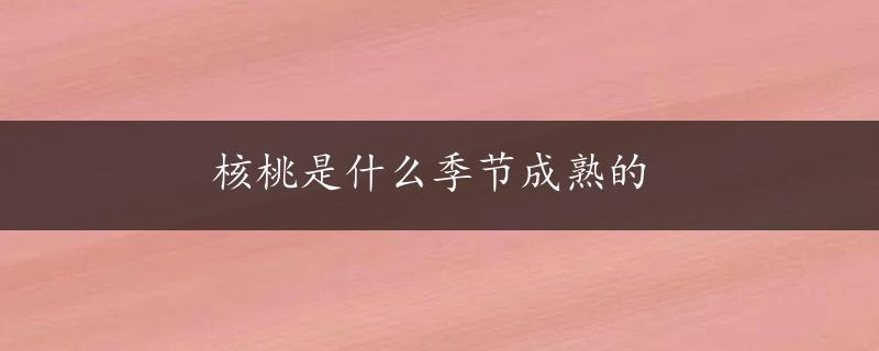 核桃是什么季节成熟的