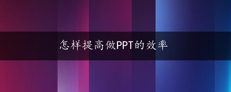 怎样提高做PPT的效率