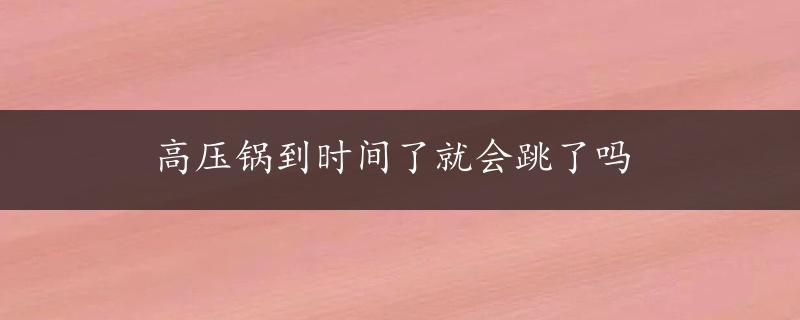 高压锅到时间了就会跳了吗