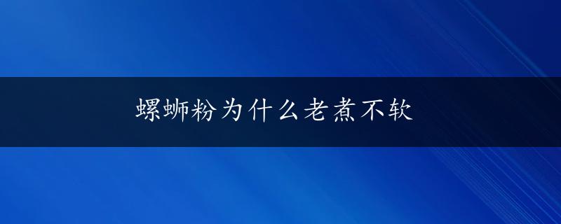 螺蛳粉为什么老煮不软