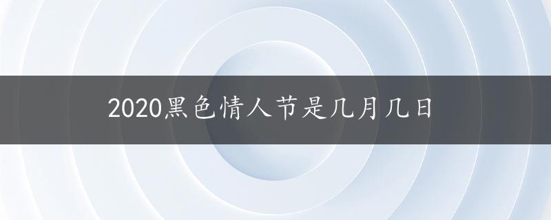 2020黑色情人节是几月几日