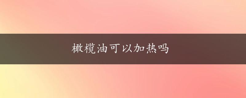 橄榄油可以加热吗