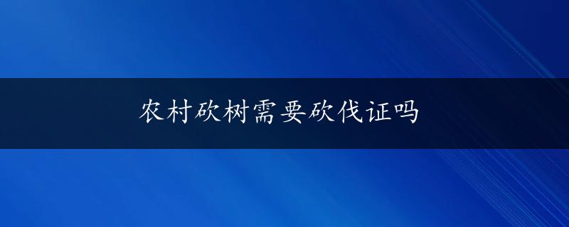 农村砍树需要砍伐证吗