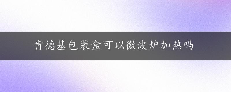 肯德基包装盒可以微波炉加热吗