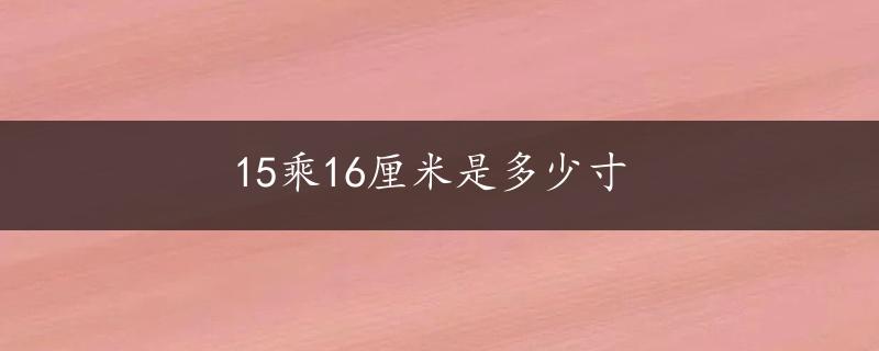 15乘16厘米是多少寸