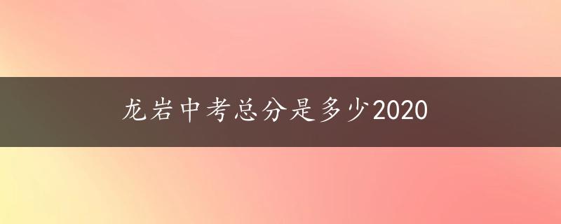 龙岩中考总分是多少2020