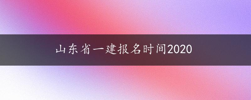 山东省一建报名时间2020