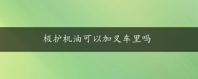 极护机油可以加叉车里吗