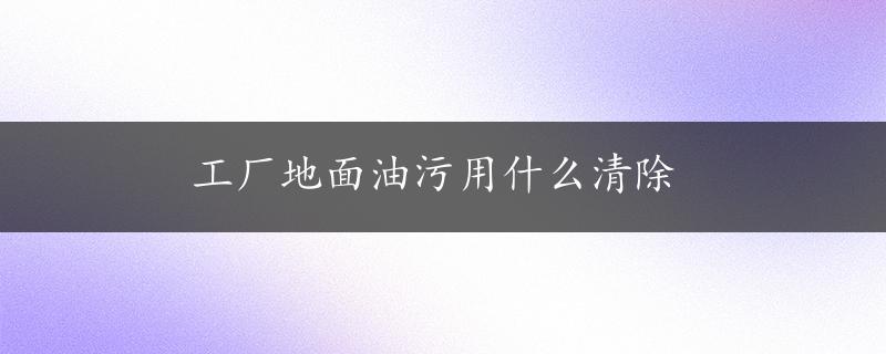 工厂地面油污用什么清除