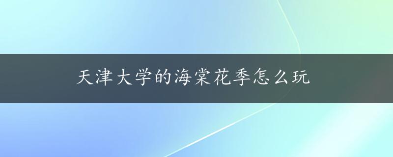 天津大学的海棠花季怎么玩