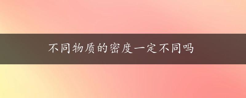 不同物质的密度一定不同吗