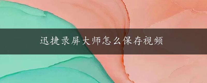 迅捷录屏大师怎么保存视频