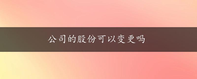 公司的股份可以变更吗