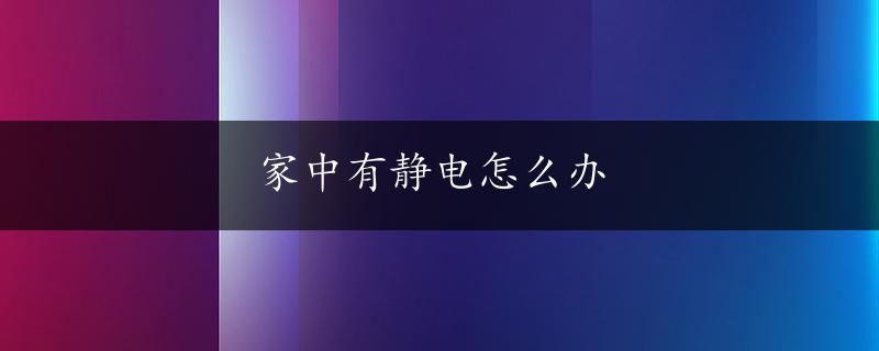 家中有静电怎么办