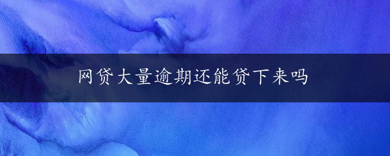 网贷大量逾期还能贷下来吗