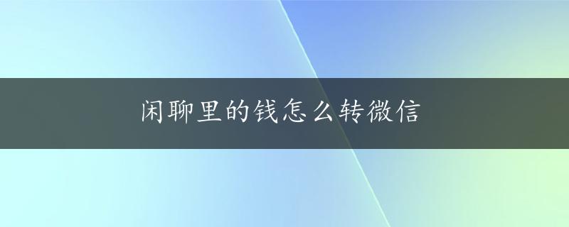 闲聊里的钱怎么转微信