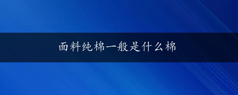 面料纯棉一般是什么棉