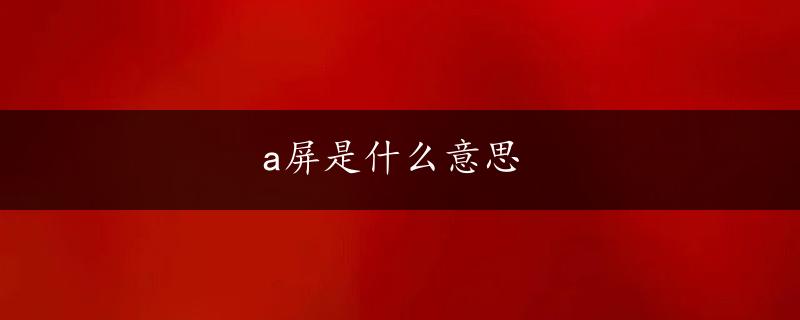 a屏是什么意思