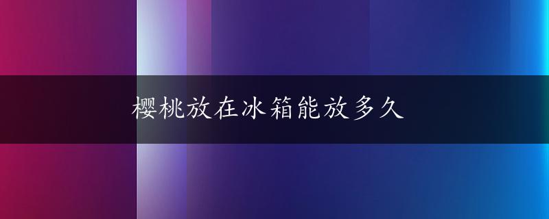 樱桃放在冰箱能放多久