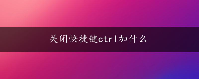 关闭快捷键ctrl加什么