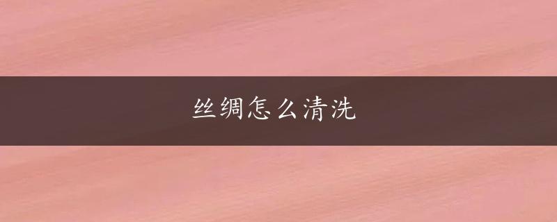 丝绸怎么清洗