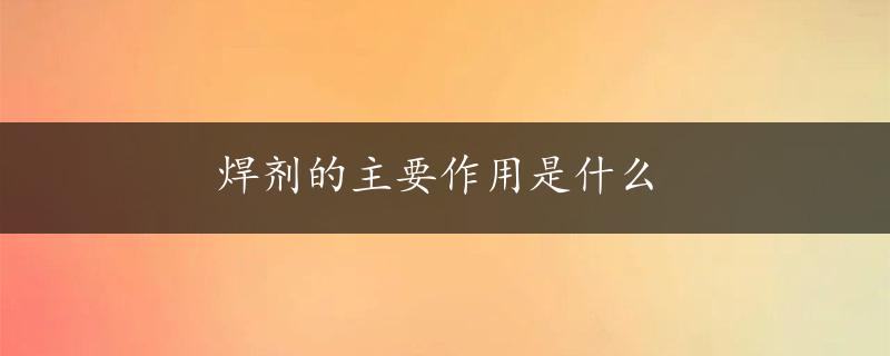 焊剂的主要作用是什么