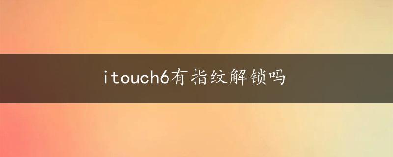 itouch6有指纹解锁吗