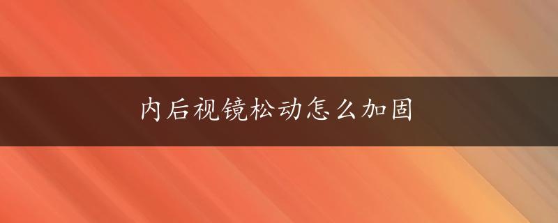 内后视镜松动怎么加固