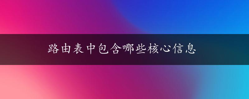 路由表中包含哪些核心信息