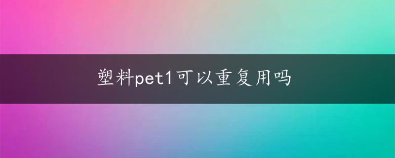 塑料pet1可以重复用吗