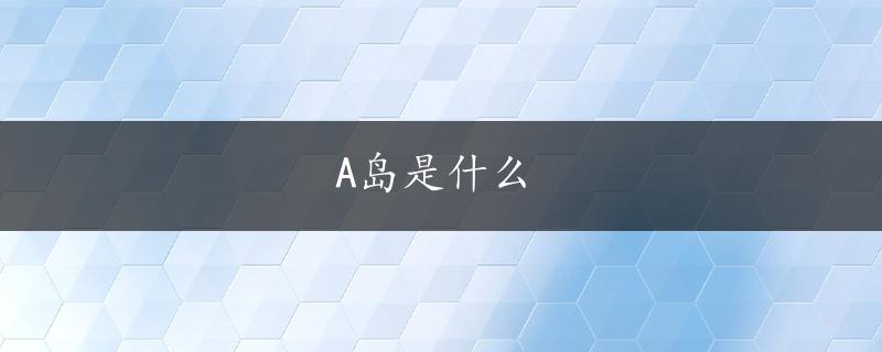 A岛是什么