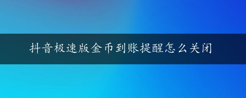 抖音极速版金币到账提醒怎么关闭