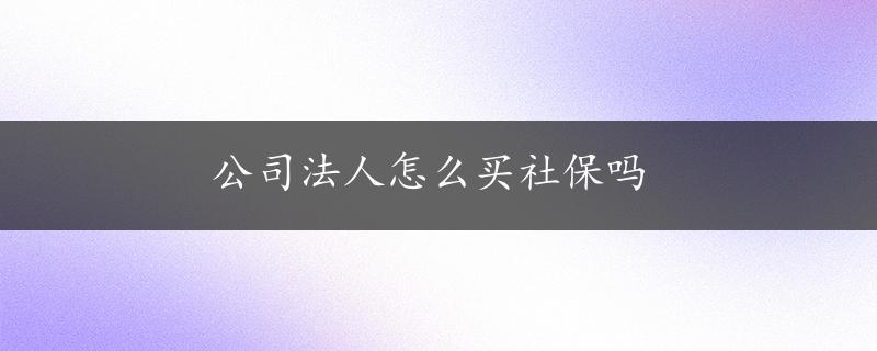 公司法人怎么买社保吗