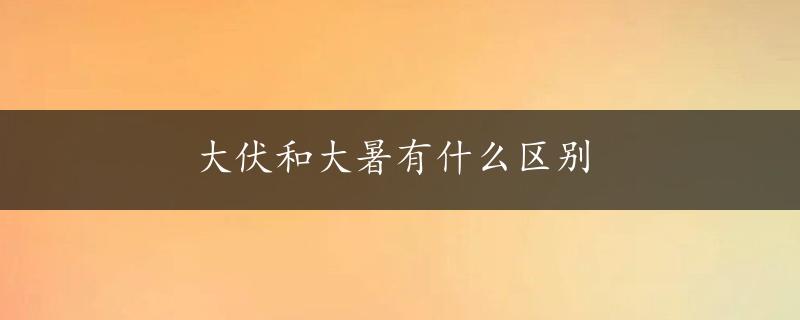 大伏和大暑有什么区别