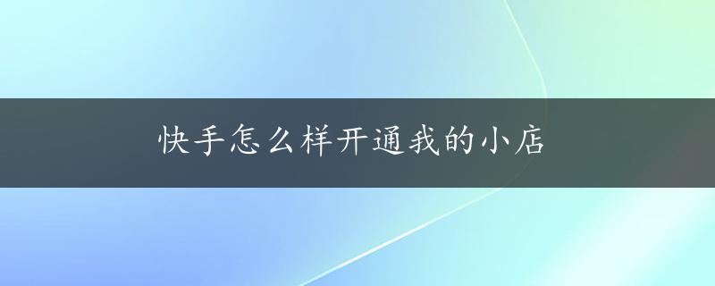 快手怎么样开通我的小店